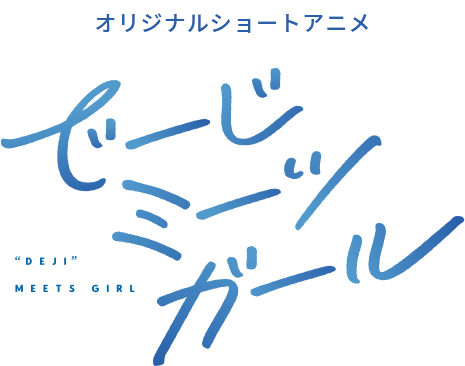 オリジナルショートアニメ でーじミーツガール